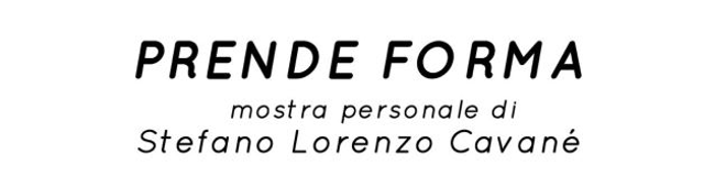 "PRENDE FORMA"  mostra personale di Stefano Lorenzo Cavanè